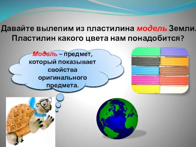 Давайте вылепим из пластилина модель Земли. Пластилин какого цвета нам понадобится? Модель