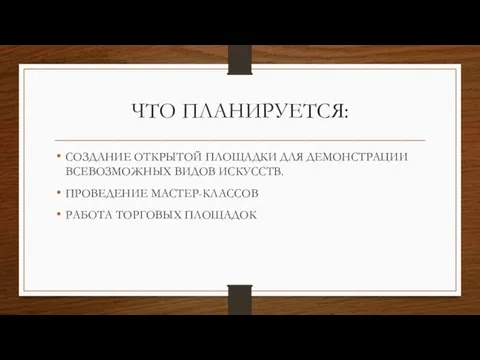 ЧТО ПЛАНИРУЕТСЯ: СОЗДАНИЕ ОТКРЫТОЙ ПЛОЩАДКИ ДЛЯ ДЕМОНСТРАЦИИ ВСЕВОЗМОЖНЫХ ВИДОВ ИСКУССТВ. ПРОВЕДЕНИЕ МАСТЕР-КЛАССОВ РАБОТА ТОРГОВЫХ ПЛОЩАДОК