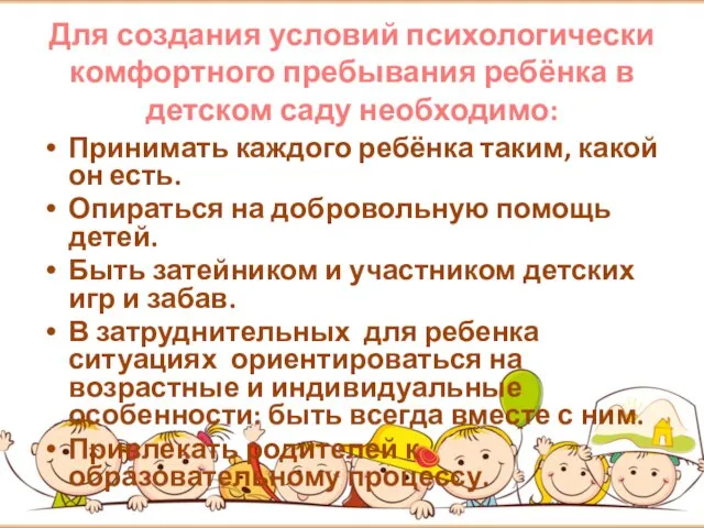 Для создания условий психологически комфортного пребывания ребёнка в детском саду необходимо: Принимать