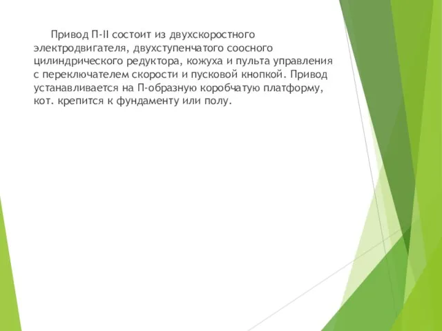 Привод П-II состоит из двухскоростного электродвигателя, двухступенчатого соосного цилиндрического редуктора, кожуха и