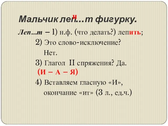 Мальчик леп…т фигурку. Леп…т – 1) н.ф. (что делать?) лепить; 2) Это