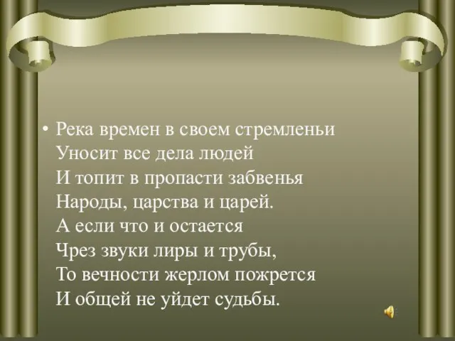 Река времен в своем стремленьи Уносит все дела людей И топит в