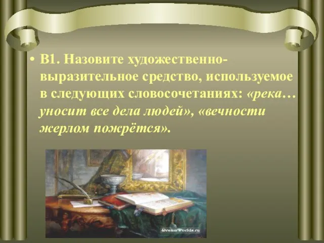 В1. Назовите художественно-выразительное средство, используемое в следующих словосочетаниях: «река… уносит все дела людей», «вечности жерлом пожрётся».