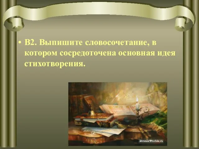 В2. Выпишите словосочетание, в котором сосредоточена основная идея стихотворения.