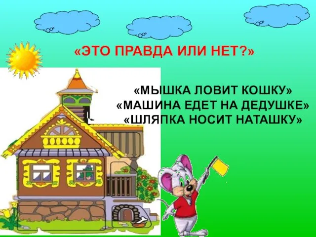 «ЭТО ПРАВДА ИЛИ НЕТ?» «МЫШКА ЛОВИТ КОШКУ» «МАШИНА ЕДЕТ НА ДЕДУШКЕ» «ШЛЯПКА НОСИТ НАТАШКУ»