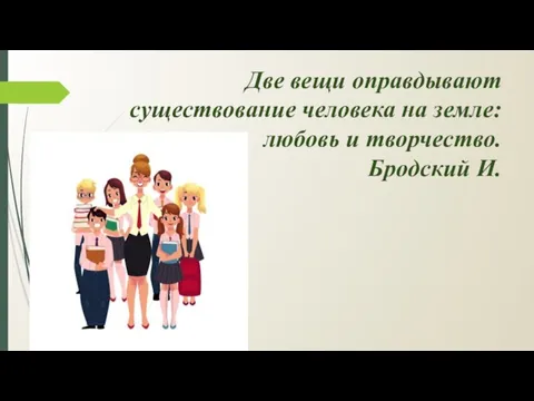 Две вещи оправдывают существование человека на земле: любовь и творчество. Бродский И.