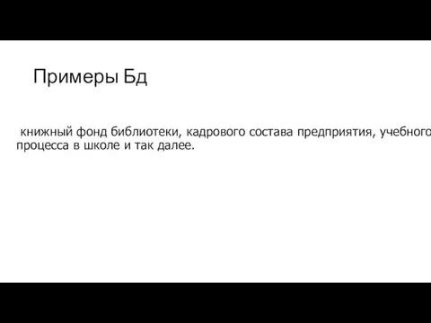 Примеры Бд книжный фонд библиотеки, кадрового состава предприятия, учебного процесса в школе и так далее.