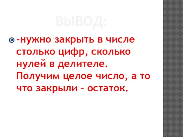 ВЫВОД: -нужно закрыть в числе столько цифр, сколько нулей в делителе. Получим