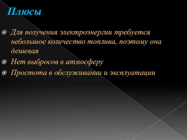 Плюсы Для получения электроэнергии требуется небольшое количество топлива, поэтому она дешевая Нет