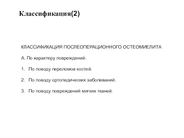 Классификация(2) КЛАССИФИКАЦИЯ ПОСЛЕОПЕРАЦИОННОГО ОСТЕОМИЕЛИТА А. По характеру повреждений. 1. По поводу переломов