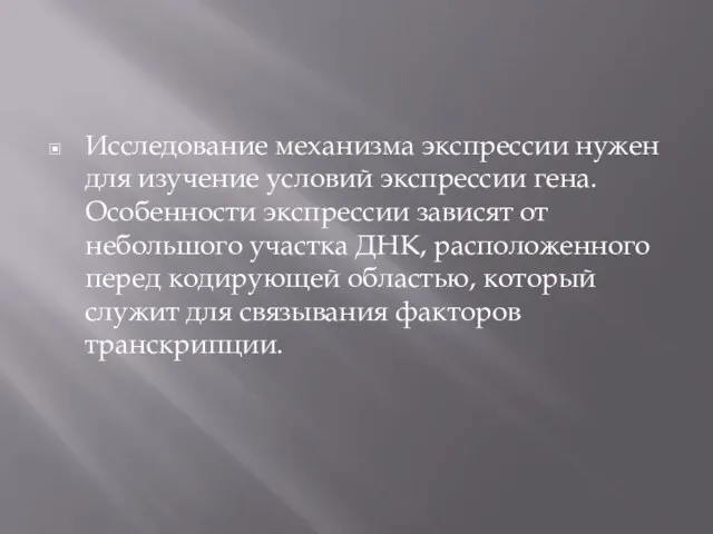 Исследование механизма экспрессии нужен для изучение условий экспрессии гена. Особенности экспрессии зависят