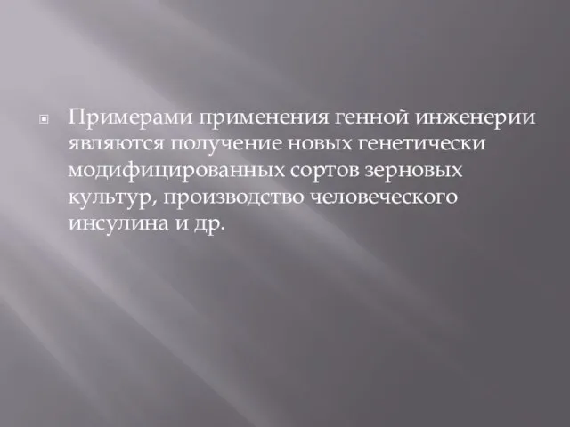 Примерами применения генной инженерии являются получение новых генетически модифицированных сортов зерновых культур,