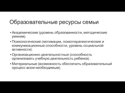 Образовательные ресурсы семьи Академические (уровень образованности, методические умения). Психологические (мотивация, психотерапевтические и