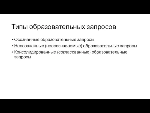 Типы образовательных запросов Осознанные образовательные запросы Неосознанные (неосознаваемые) образовательные запросы Консолидированные (согласованные) образовательные запросы