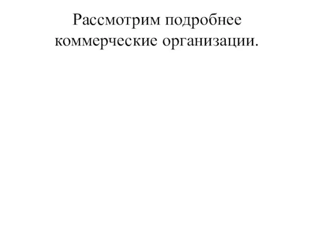 Рассмотрим подробнее коммерческие организации.