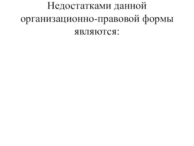 Недостатками данной организационно-правовой формы являются: