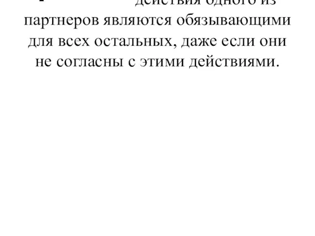 - действия одного из партнеров являются обязывающими для всех остальных, даже если