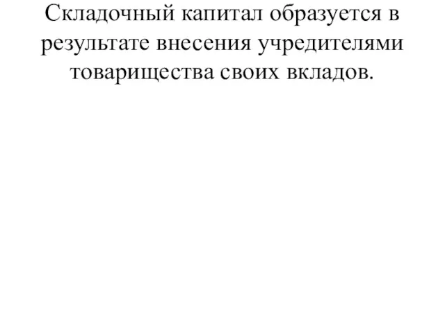 Складочный капитал образуется в результате внесения учредителями товарищества своих вкладов.