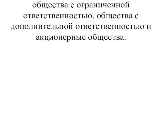 Общества бывают 3-х видов: общества с ограниченной ответственностью, общества с дополнительной ответственностью и акционерные общества.