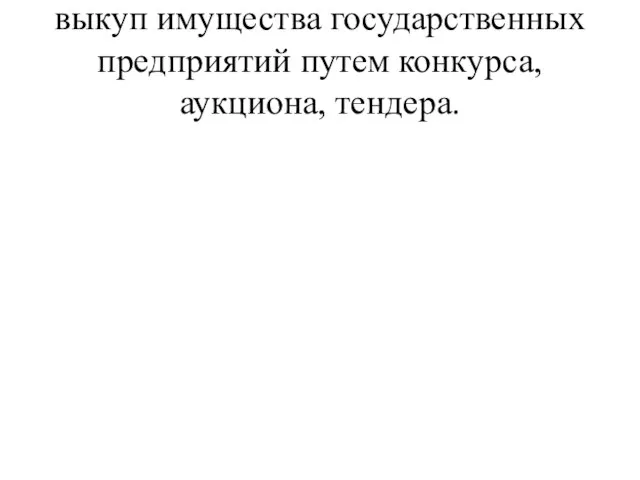 выкуп имущества государственных предприятий путем конкурса, аукциона, тендера.