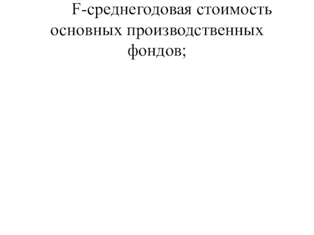 F-среднегодовая стоимость основных производственных фондов;