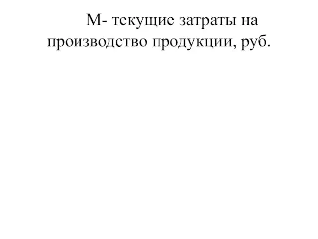 M- текущие затраты на производство продукции, руб.