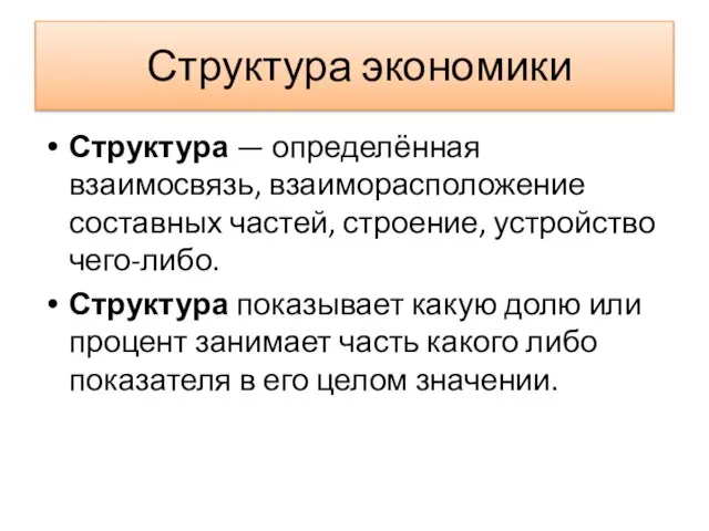 Структура экономики Структура — определённая взаимосвязь, взаиморасположение составных частей, строение, устройство чего-либо.