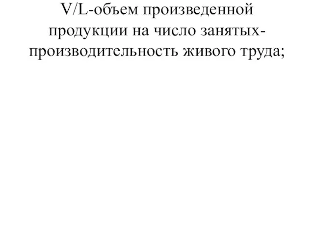 V/L-объем произведенной продукции на число занятых- производительность живого труда;