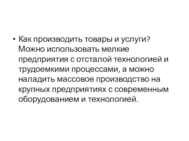 Как производить товары и услуги? Можно использовать мелкие предприятия с отсталой технологией