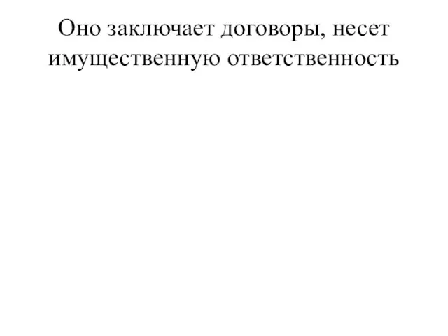 Оно заключает договоры, несет имущественную ответственность