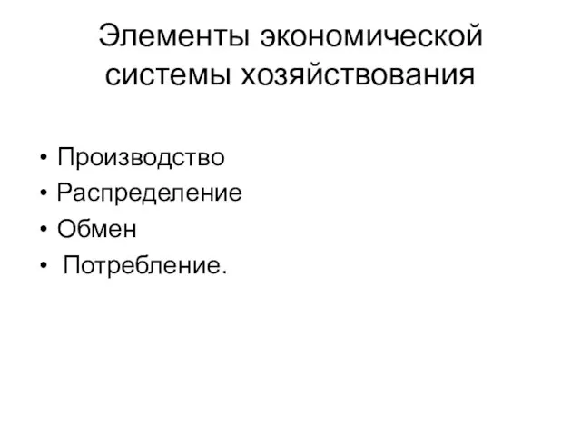 Элементы экономической системы хозяйствования Производство Распределение Обмен Потребление.