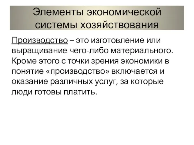 Элементы экономической системы хозяйствования Производство – это изготовление или выращивание чего-либо материального.