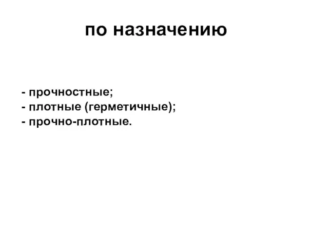 по назначению - прочностные; - плотные (герметичные); - прочно-плотные.