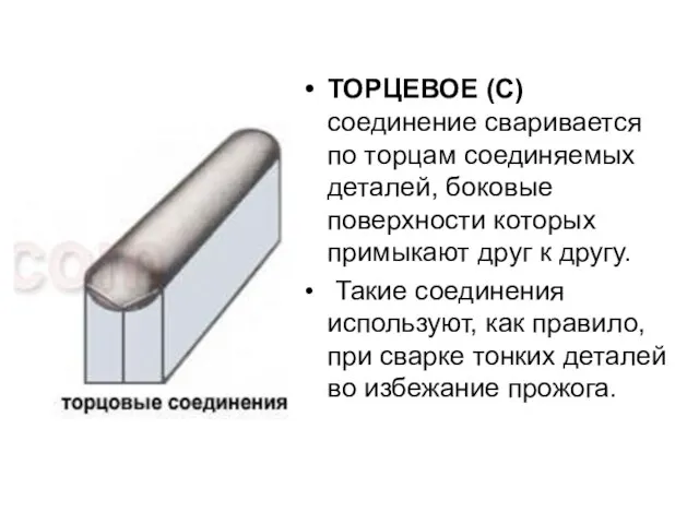 ТОРЦЕВОЕ (С) соединение сваривается по торцам соединяемых деталей, боковые поверхности которых примыкают