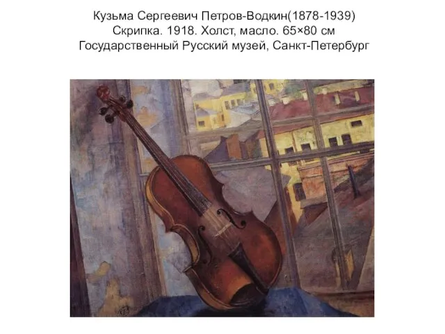 Кузьма Сергеевич Петров-Водкин(1878-1939) Скрипка. 1918. Холст, масло. 65×80 см Государственный Русский музей, Санкт-Петербург