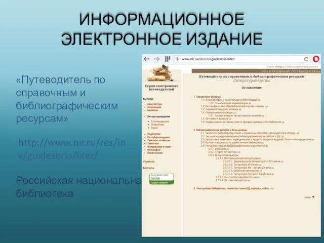 ИНФОРМАЦИОННОЕ ЭЛЕКТРОННОЕ ИЗДАНИЕ «Путеводитель по справочным и библиографическим ресурсам» http://www.nir.ru/res/inv/guideseria/liter/ Российская национальная библиотека