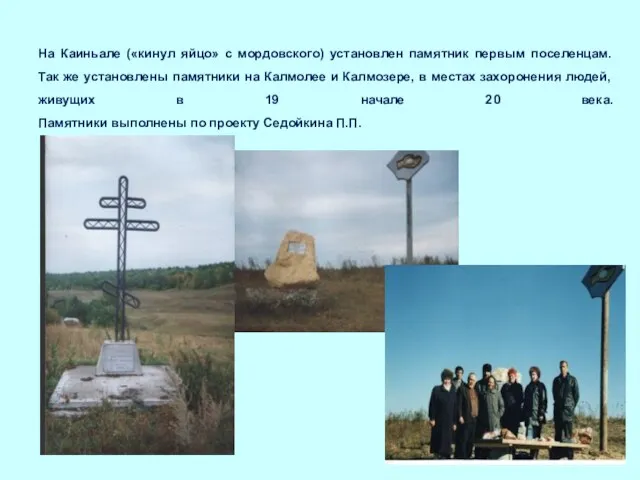На Каиньале («кинул яйцо» с мордовского) установлен памятник первым поселенцам. Так же