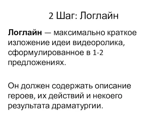 2 Шаг: Логлайн Логлайн — максимально краткое изложение идеи видеоролика, сформулированное в