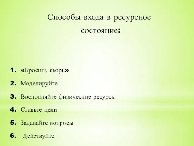 Способы входа в ресурсное состояние: «Бросить якорь» Моделируйте Восполняйте физические ресурсы Ставьте цели Задавайте вопросы Действуйте