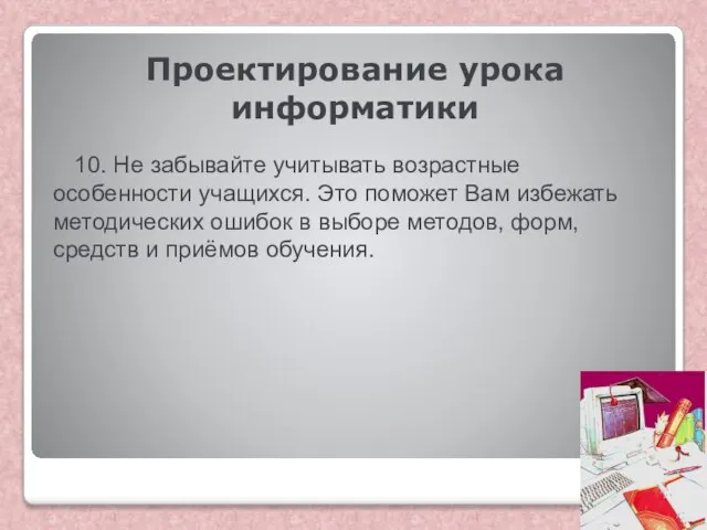 Проектирование урока информатики 10. Не забывайте учитывать возрастные особенности учащихся. Это поможет