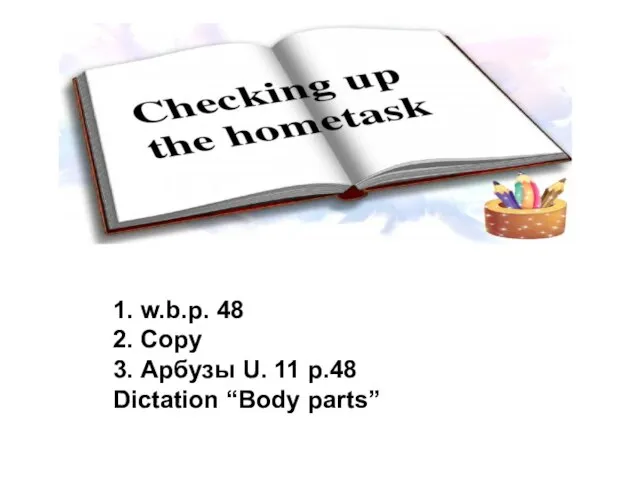 1. w.b.p. 48 2. Copy 3. Арбузы U. 11 p.48 Dictation “Body parts”