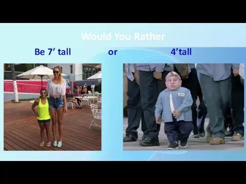 Would You Rather Be 7’ tall or 4’tall