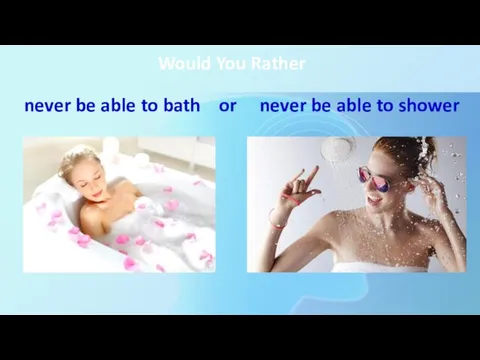 Would You Rather never be able to bath or never be able to shower