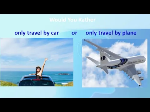 Would You Rather only travel by car or only travel by plane