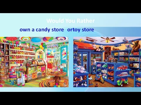 Would You Rather own a candy store or toy store