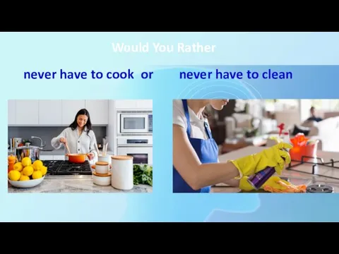 Would You Rather never have to cook or never have to clean