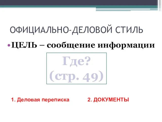 ОФИЦИАЛЬНО-ДЕЛОВОЙ СТИЛЬ ЦЕЛЬ – сообщение информации Где? (стр. 49) 1. Деловая переписка 2. ДОКУМЕНТЫ