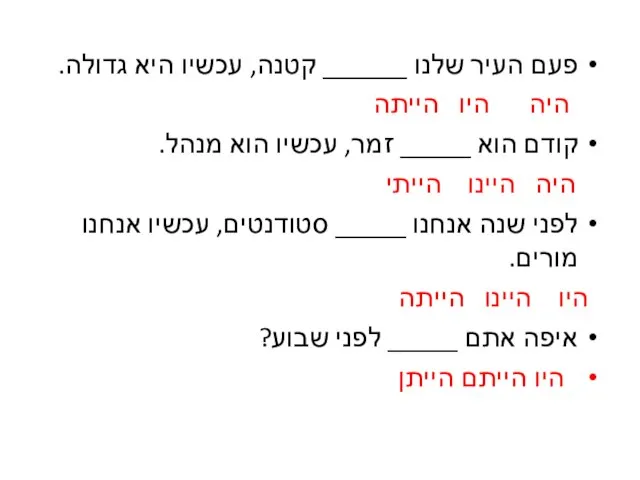 פעם העיר שלנו ______ קטנה, עכשיו היא גדולה. היה היו הייתה קודם