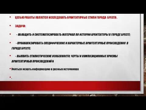 ЦЕЛЬЮ РАБОТЫ ЯВЛЯЕТСЯ ИССЛЕДОВАТЬ АРХИТЕКТУРНЫЕ СТИЛИ ГОРОДА БРЕСТА . ЗАДАЧИ: - ОБОБЩИТЬ