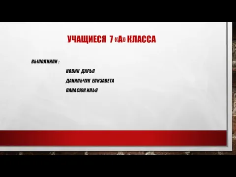 УЧАЩИЕСЯ 7 «А» КЛАССА ВЫПОЛНИЛИ : НОВИК ДАРЬЯ ДАНИЛЬЧУК ЕЛИЗАВЕТА ПАНАСЮК ИЛЬЯ